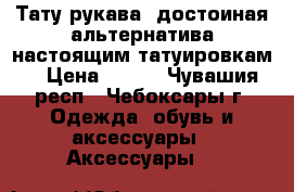 Тату рукава- достоиная альтернатива настоящим татуировкам. › Цена ­ 200 - Чувашия респ., Чебоксары г. Одежда, обувь и аксессуары » Аксессуары   